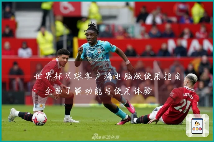世界杯买球客户端电脑版使用指南：全面了解功能与使用体验