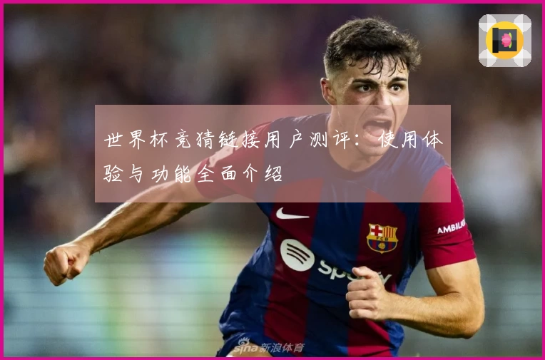 世界杯竞猜链接用户测评：使用体验与功能全面介绍
