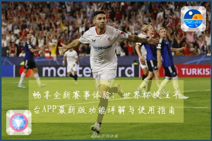 畅享全新赛事体验：世界杯投注平台APP最新版功能详解与使用指南