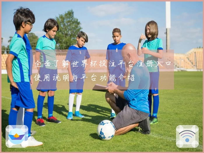 全面了解世界杯投注平台注册入口使用说明与平台功能介绍