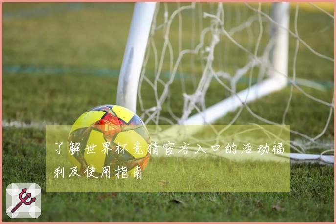 了解世界杯竞猜官方入口的活动福利及使用指南
